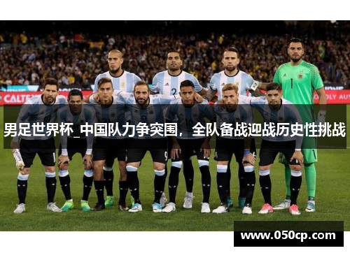 男足世界杯_中国队力争突围，全队备战迎战历史性挑战