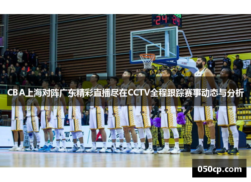 CBA上海对阵广东精彩直播尽在CCTV全程跟踪赛事动态与分析