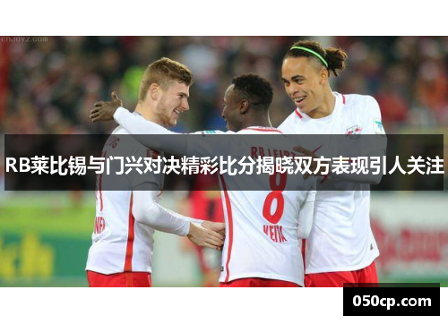 RB莱比锡与门兴对决精彩比分揭晓双方表现引人关注