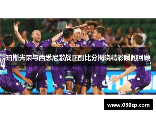 珀斯光荣与西悉尼激战正酣比分揭晓精彩瞬间回顾