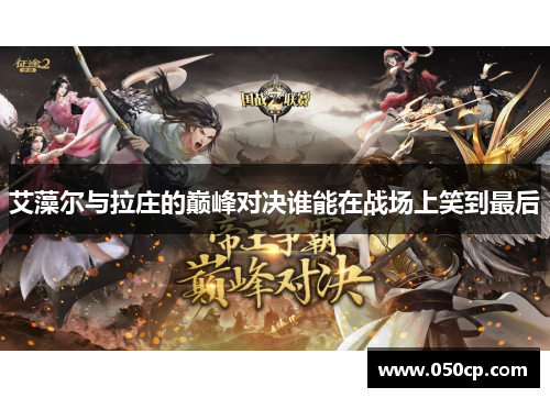艾藻尔与拉庄的巅峰对决谁能在战场上笑到最后