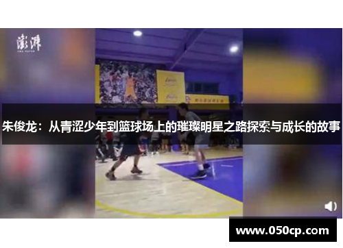 朱俊龙：从青涩少年到篮球场上的璀璨明星之路探索与成长的故事