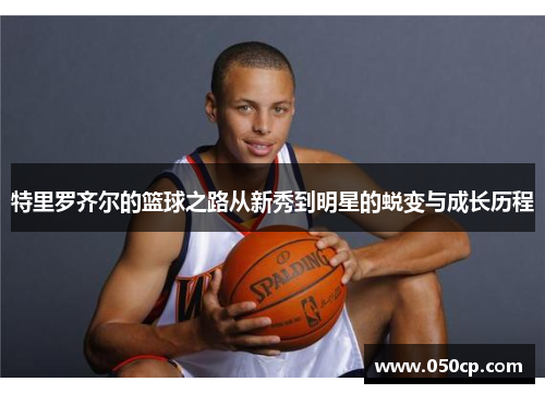特里罗齐尔的篮球之路从新秀到明星的蜕变与成长历程