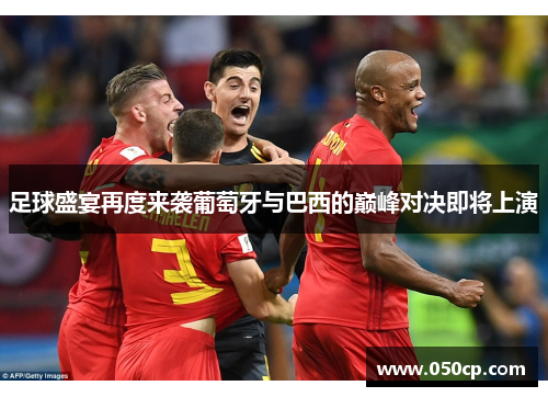 足球盛宴再度来袭葡萄牙与巴西的巅峰对决即将上演