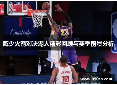 威少火箭对决湖人精彩回顾与赛季前景分析